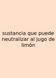 Sustancia Que Puede Neutralizar Al Jugo De Limón