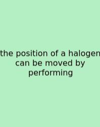 The Position Of A Halogen Can Be Moved By Performing
