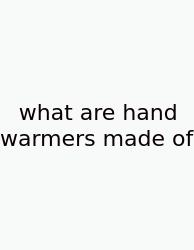 What Are Hand Warmers Made Of
