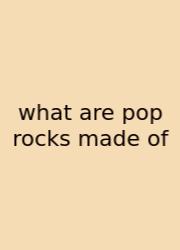 What Are Pop Rocks Made Of