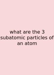 What Are The 3 Subatomic Particles Of An Atom