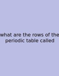 What Are The Rows Of The Periodic Table Called