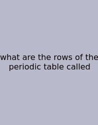 What Are The Rows Of The Periodic Table Called