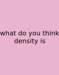 What Do You Think Density Is