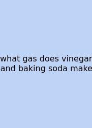 What Gas Does Vinegar And Baking Soda Make
