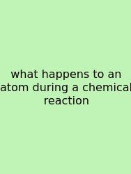 What Happens To An Atom During A Chemical Reaction