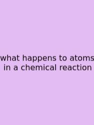 What Happens To Atoms In A Chemical Reaction