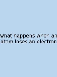 What Happens When An Atom Loses An Electron