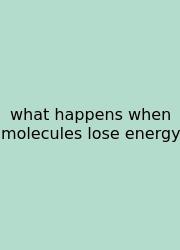 What Happens When Molecules Lose Energy