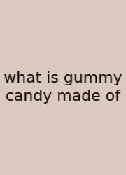 What Is Gummy Candy Made Of