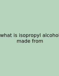 What Is Isopropyl Alcohol Made From