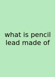 What Is Pencil Lead Made Of