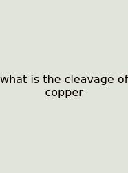 What Is The Cleavage Of Copper