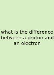What Is The Difference Between A Proton And An Electron