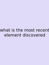 What Is The Most Recent Element Discovered
