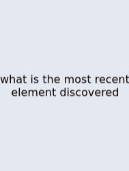 What Is The Most Recent Element Discovered