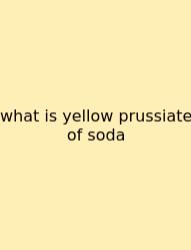 What Is Yellow Prussiate Of Soda