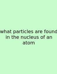 What Particles Are Found In The Nucleus Of An Atom