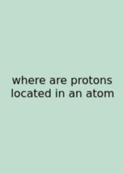 Where Are Protons Located In An Atom