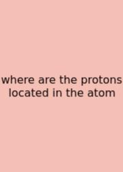 Where Are The Protons Located In The Atom