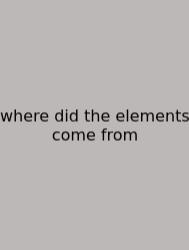 Where Did The Elements Come From