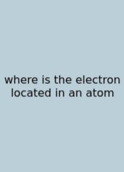 Where Is The Electron Located In An Atom