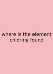Where Is The Element Chlorine Found