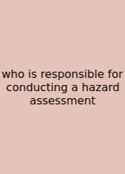 Who Is Responsible For Conducting A Hazard Assessment
