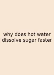 Why Does Hot Water Dissolve Sugar Faster