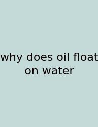 Why Does Oil Float On Water
