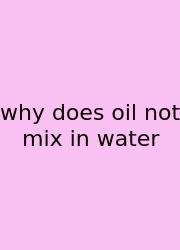 Why Does Oil Not Mix In Water