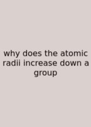 Why Does The Atomic Radii Increase Down A Group