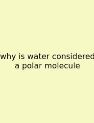 Why Is Water Considered A Polar Molecule