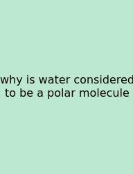 Why Is Water Considered To Be A Polar Molecule