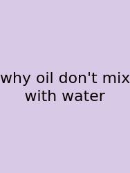 Why Oil Don't Mix With Water