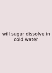 Will Sugar Dissolve In Cold Water